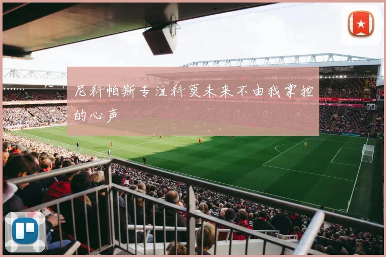 尼科帕斯专注科莫未来不由我掌控的心声